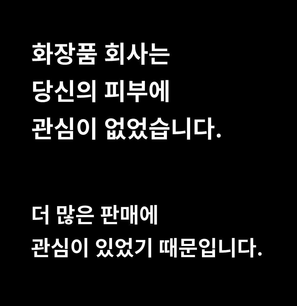 화장품 회사는
당신의 피부에
관심이 없었습니다.

더 많은 판매에
관심이 있었기 때문입니다.