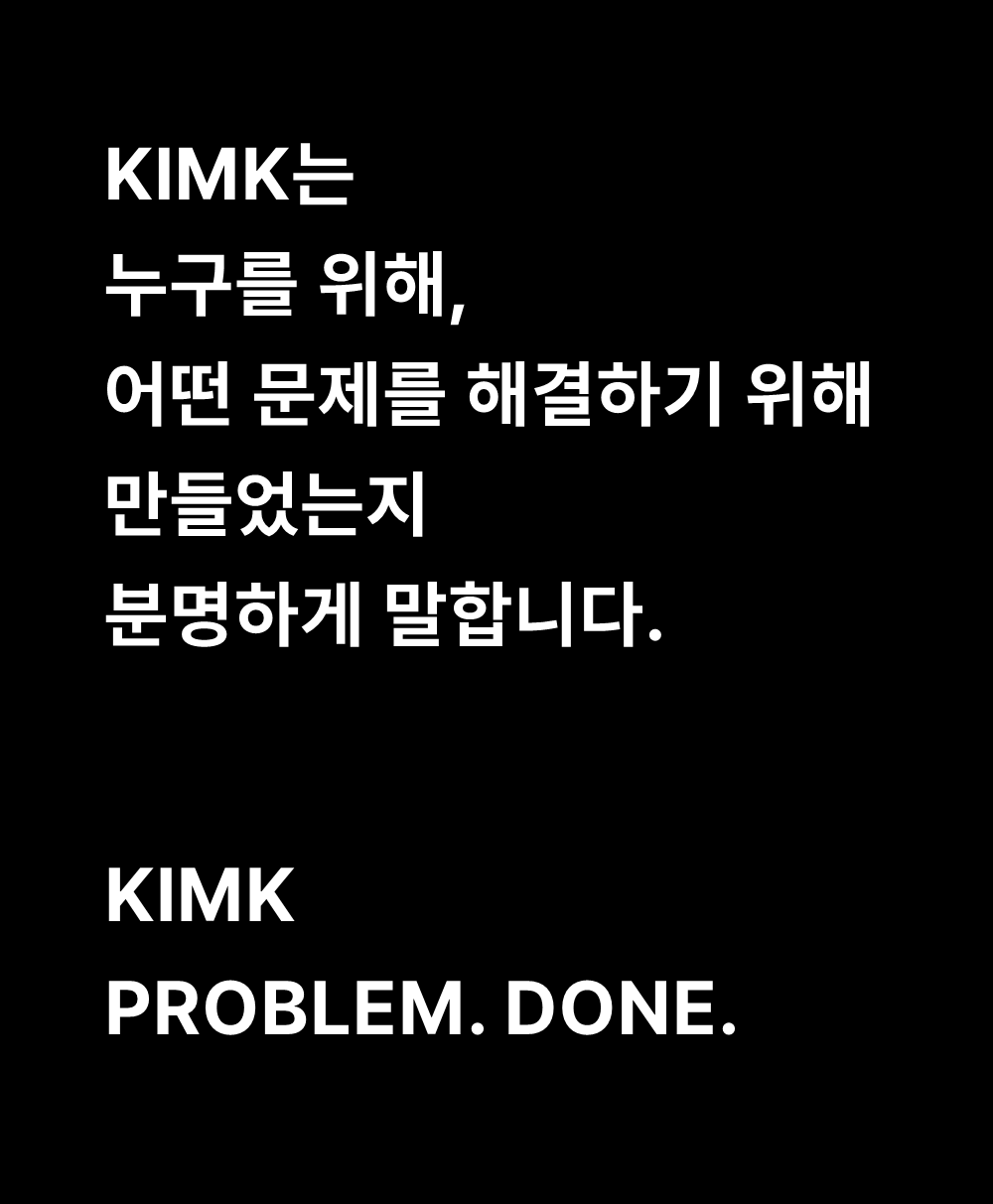 KIMK는
누구를 위해,
어떤 문제를 해결하기 위해
만들었는지
분명하게 말합니다.

KIMK
PROBLEM. DONE.
