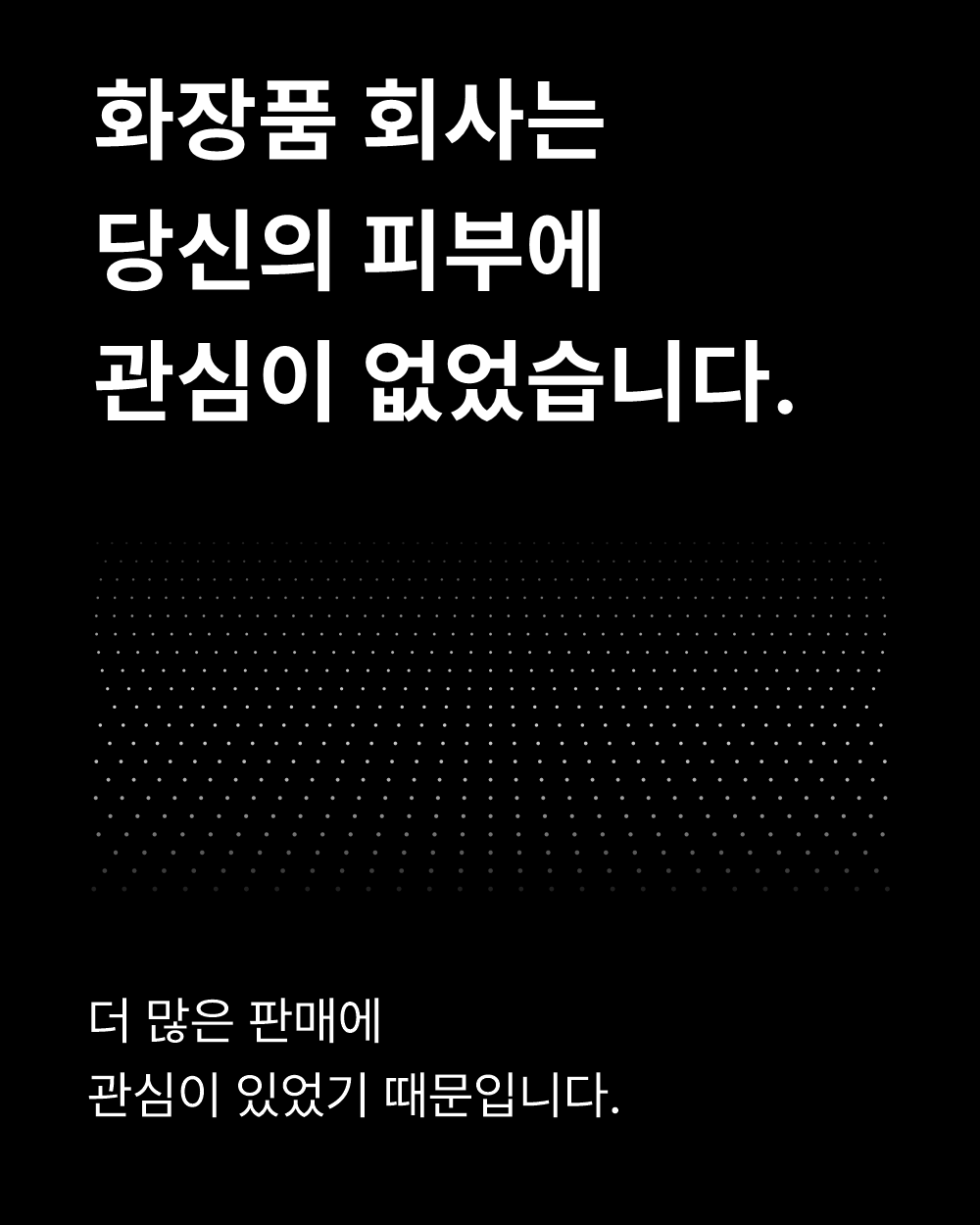 화장품 회사는
당신의 피부에
관심이 없었습니다.

더 많은 판매에
관심이 있었기 때문입니다.