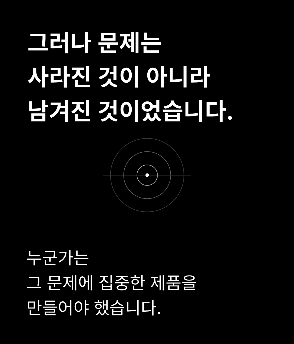 그러나 문제는
사라진 것이 아니라
남겨진 것이었습니다.

누군가는
그 문제에 집중한 제품을
만들어야 했습니다.