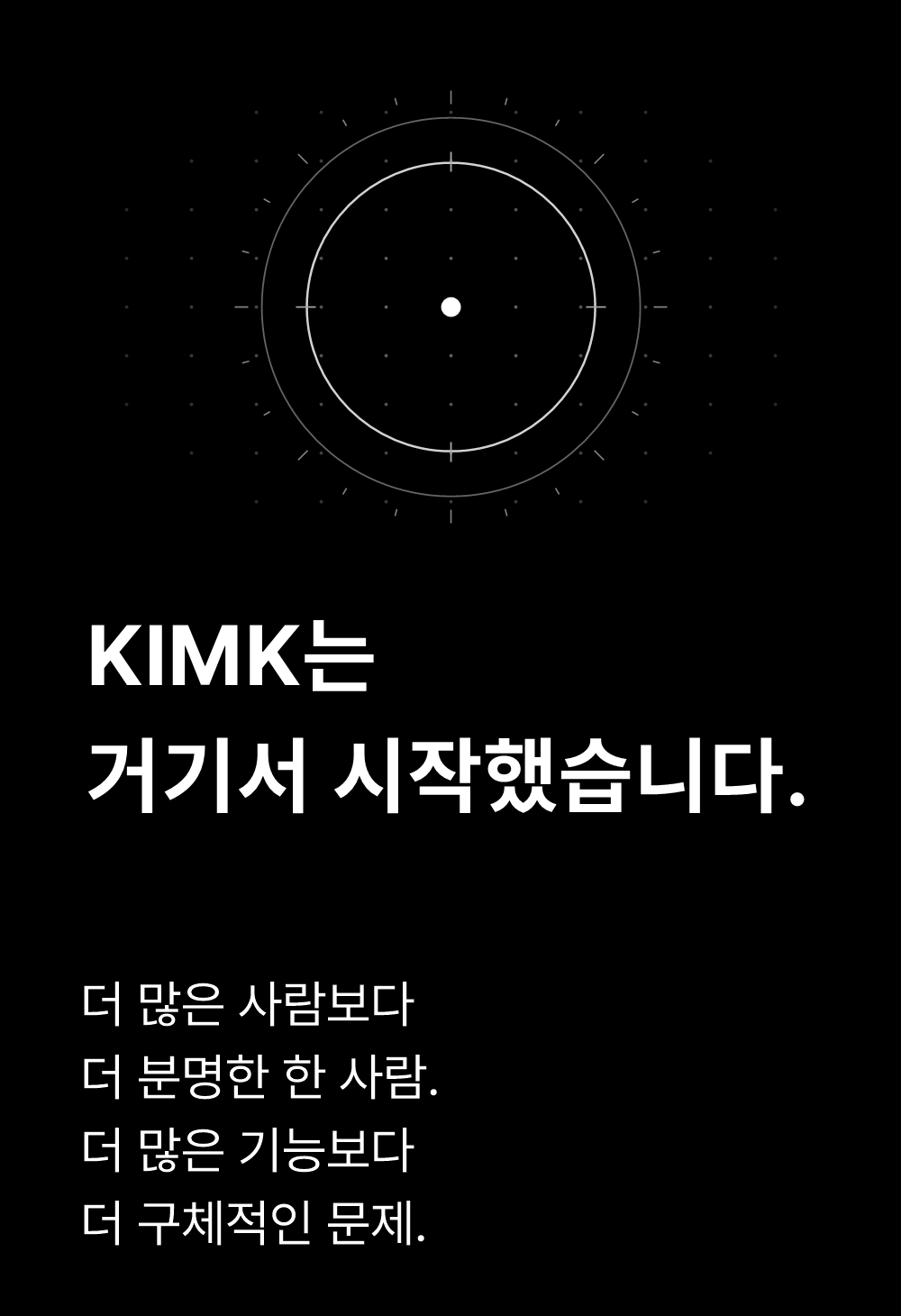 KIMK는
거기서 시작했습니다.

더 많은 사람보다
더 분명한 한 사람.
더 많은 기능보다
더 구체적인 문제.