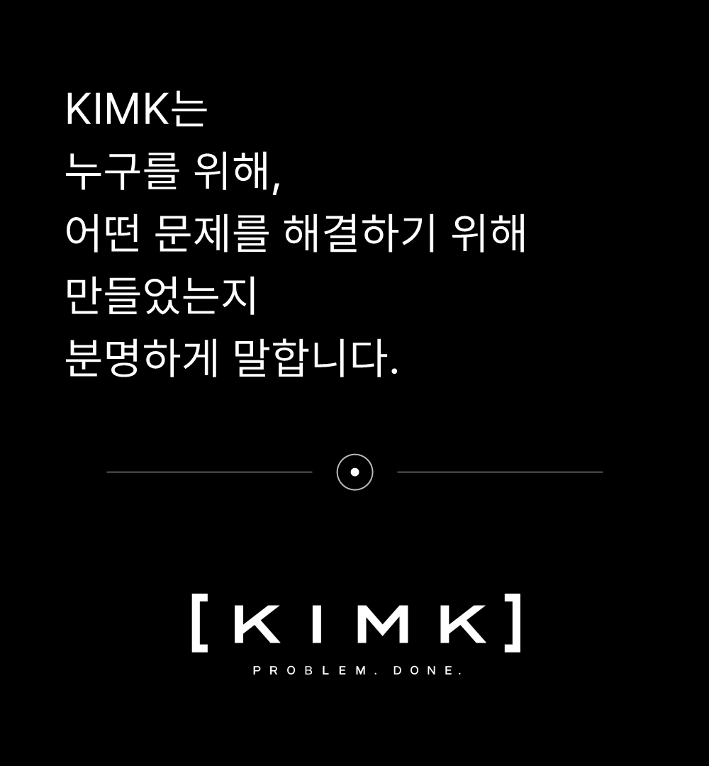 KIMK는
누구를 위해,
어떤 문제를 해결하기 위해
만들었는지
분명하게 말합니다.

KIMK
PROBLEM. DONE.