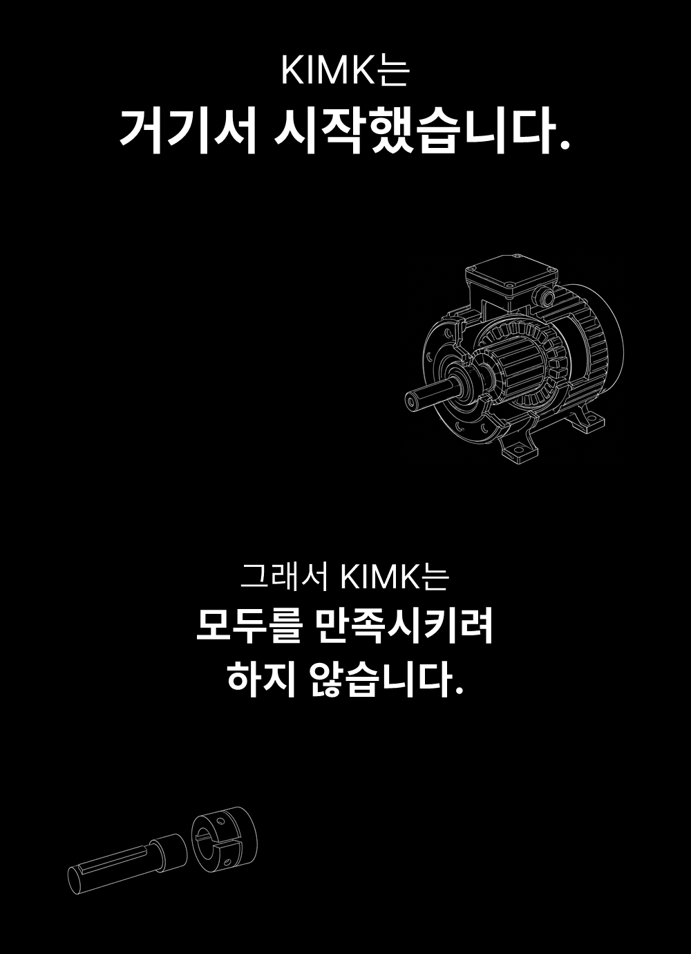KIMK는
거기서 시작했습니다.

그래서 KIMK는
모두를 만족시키려
하지 않습니다.