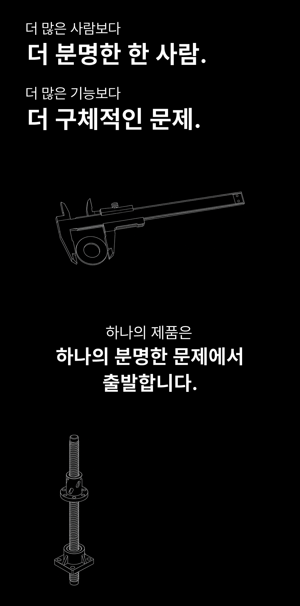 더 많은 사람보다
더 분명한 한 사람.
더 많은 기능보다
더 구체적인 문제.

하나의 제품은
하나의 분명한 문제에서
출발합니다.